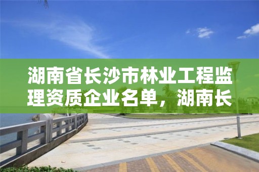 湖南省长沙市林业工程监理资质企业名单，湖南长沙林业局
