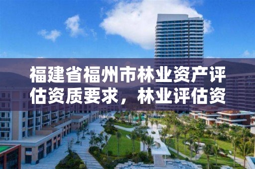 福建省福州市林业资产评估资质要求,林业评估资质证书