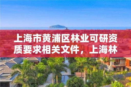 上海市黄浦区林业可研资质要求相关文件,上海林业厅