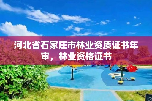 河北省石家庄市林业资质证书年审,林业资格证书