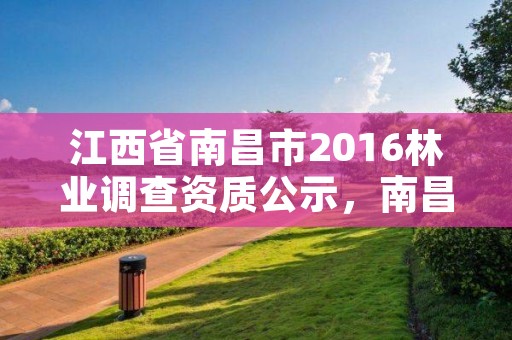 江西省南昌市2016林业调查资质公示,南昌市林业综合服务中心