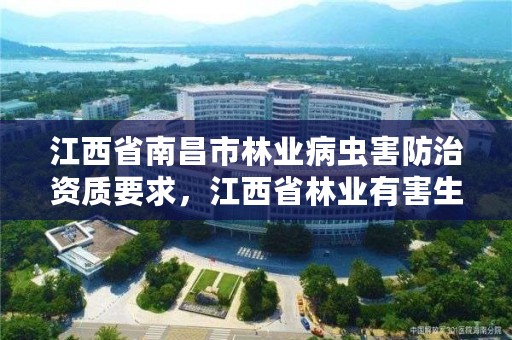 江西省南昌市林业病虫害防治资质要求,江西省林业有害生物防治