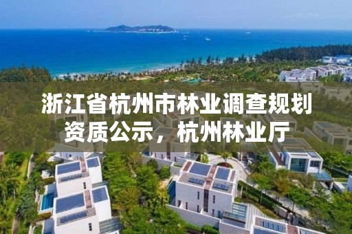 浙江省杭州市林业调查规划资质公示,杭州林业厅
