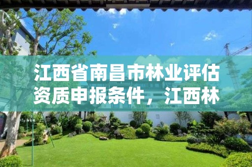 江西省南昌市林业评估资质申报条件,江西林业鉴定中心