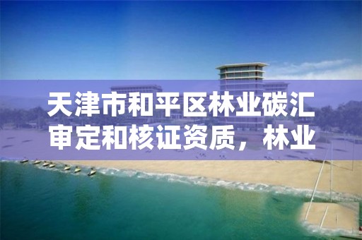 天津市和平区林业碳汇审定和核证资质，林业碳汇核查机构
