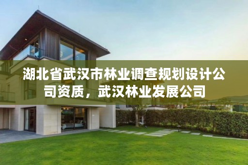 湖北省武汉市林业调查规划设计公司资质，武汉林业发展公司