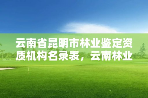云南省昆明市林业鉴定资质机构名录表,云南林业司法鉴定机构