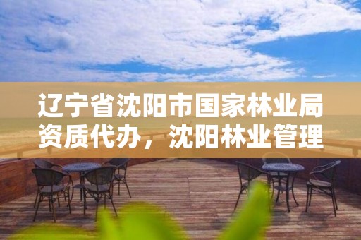 辽宁省沈阳市国家林业局资质代办，沈阳林业管理所