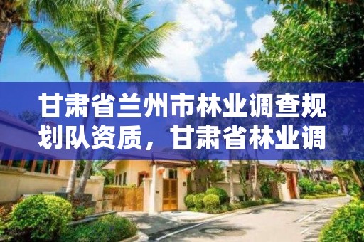 甘肃省兰州市林业调查规划队资质,甘肃省林业调查规划院的级别