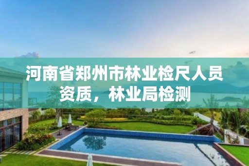 河南省郑州市林业检尺人员资质,林业局检测