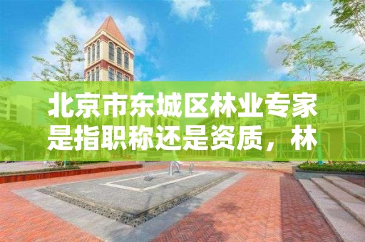 北京市东城区林业专家是指职称还是资质,林业专家名录