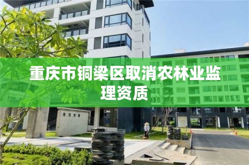重庆市铜梁区取消农林业监理资质