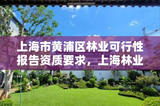 上海市黄浦区林业可行性报告资质要求,上海林业部门