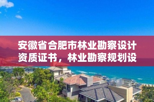安徽省合肥市林业勘察设计资质证书，林业勘察规划设计资质