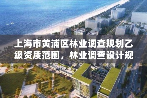 上海市黄浦区林业调查规划乙级资质范围,林业调查设计规划资质管理规定告