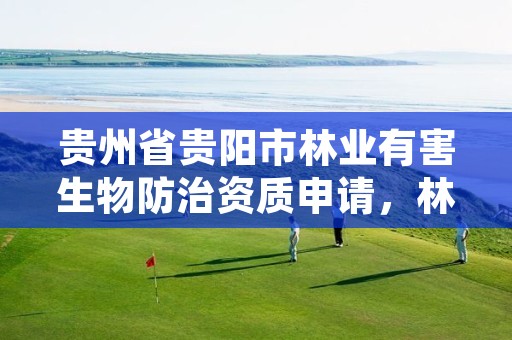 贵州省贵阳市林业有害生物防治资质申请，林业有害生物防治服务组织资质规范