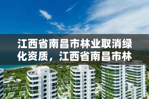 江西省南昌市林业取消绿化资质,江西省南昌市林业取消绿化资质了吗