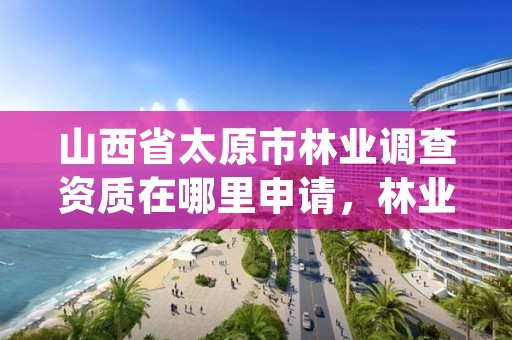 山西省太原市林业调查资质在哪里申请,林业调查app