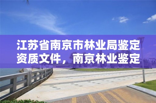 江苏省南京市林业局鉴定资质文件,南京林业鉴定中心