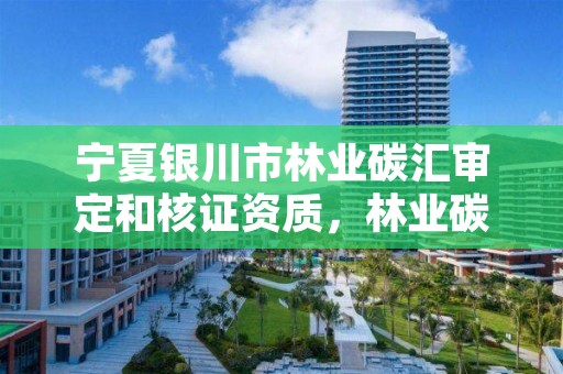 宁夏银川市林业碳汇审定和核证资质,林业碳汇项目审定和核证指南