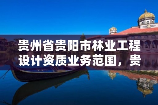 贵州省贵阳市林业工程设计资质业务范围，贵州林业勘察设计有限公司是国有还是私有