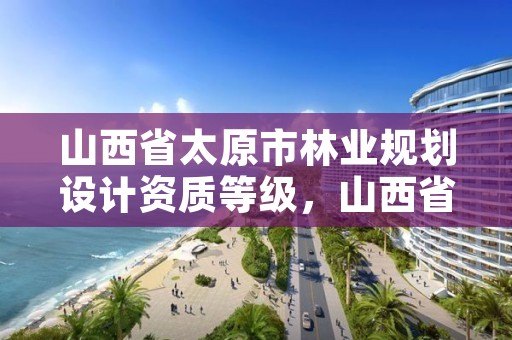山西省太原市林业规划设计资质等级,山西省林业设计院