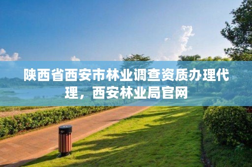 陕西省西安市林业调查资质办理代理，西安林业局官网