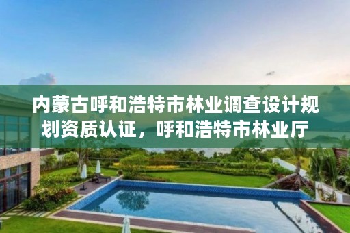 内蒙古呼和浩特市林业调查设计规划资质认证,呼和浩特市林业厅