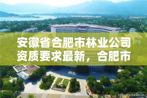 安徽省合肥市林业公司资质要求最新，合肥市林业职业技术学院