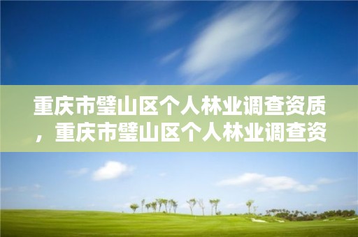 重庆市璧山区个人林业调查资质，重庆市璧山区个人林业调查资质公示
