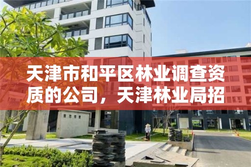 天津市和平区林业调查资质的公司,天津林业局招聘信息网