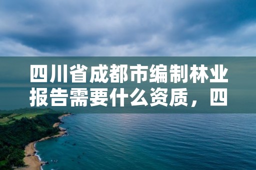 四川省成都市编制林业报告需要什么资质,四川省林业调查规划设计资质