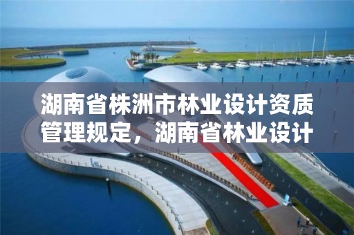 湖南省株洲市林业设计资质管理规定,湖南省林业设计院地址