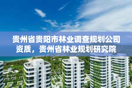 贵州省贵阳市林业调查规划公司资质,贵州省林业规划研究院
