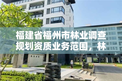福建省福州市林业调查规划资质业务范围,林业调查规划资质查询