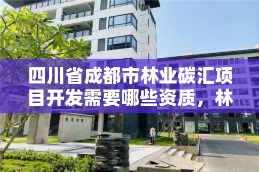 四川省成都市林业碳汇项目开发需要哪些资质,林业碳汇项目开发流程