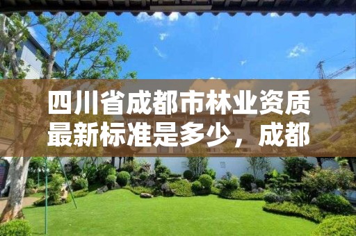 四川省成都市林业资质最新标准是多少,成都林业局电话号码