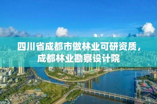 四川省成都市做林业可研资质,成都林业勘察设计院