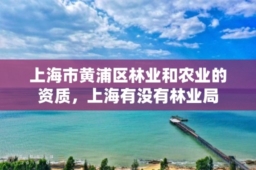 上海市黄浦区林业和农业的资质,上海有没有林业局