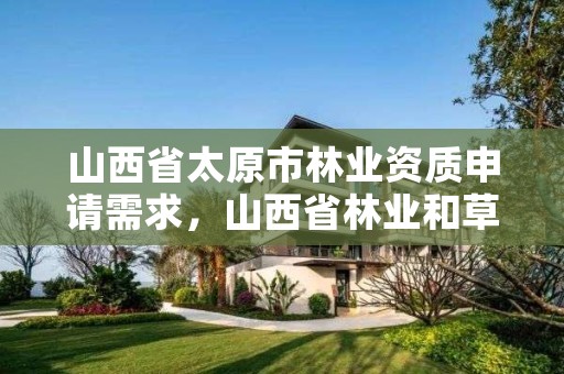 山西省太原市林业资质申请需求,山西省林业和草原局资格复审