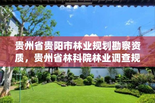 贵州省贵阳市林业规划勘察资质,贵州省林科院林业调查规划设计队