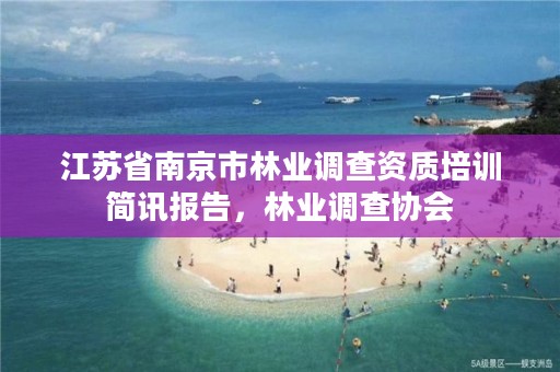 江苏省南京市林业调查资质培训简讯报告,林业调查协会