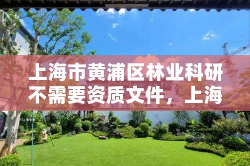 上海市黄浦区林业科研不需要资质文件,上海林业科技期刊