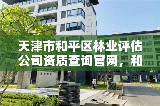 天津市和平区林业评估公司资质查询官网,和平县林业局电话号码
