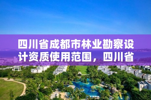 四川省成都市林业勘察设计资质使用范围,四川省林业勘察设计研究院电话
