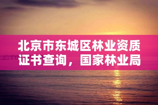北京市东城区林业资质证书查询,国家林业局职业资格证书查询