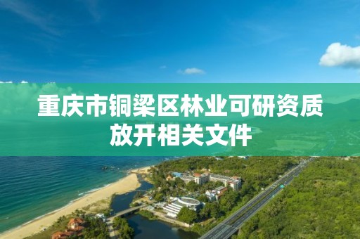 重庆市铜梁区林业可研资质放开相关文件