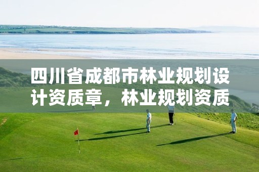 四川省成都市林业规划设计资质章,林业规划资质查询