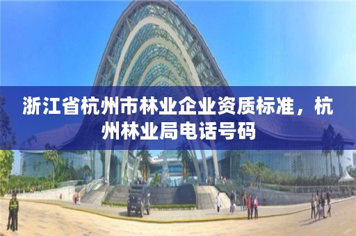 浙江省杭州市林业企业资质标准，杭州林业局电话号码