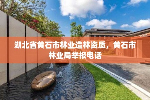 湖北省黄石市林业造林资质,黄石市林业局举报电话